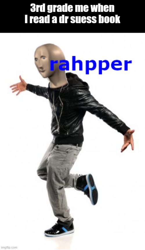 rahpper | 3rd grade me when I read a dr suess book | image tagged in meme man rahpper | made w/ Imgflip meme maker
