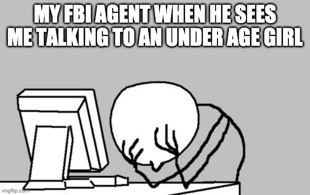 Computer Guy Facepalm | MY FBI AGENT WHEN HE SEES ME TALKING TO AN UNDER AGE GIRL | image tagged in memes,computer guy facepalm | made w/ Imgflip meme maker