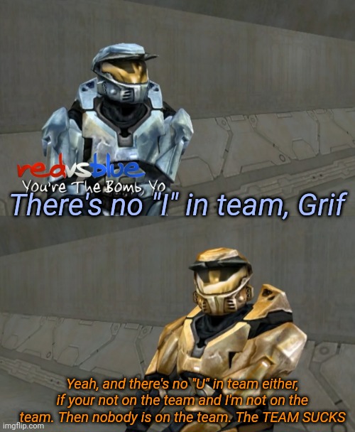 There's no "I" in team, Grif; Yeah, and there's no "U" in team either, if your not on the team and I'm not on the team. Then nobody is on the team. The TEAM SUCKS | image tagged in tag | made w/ Imgflip meme maker