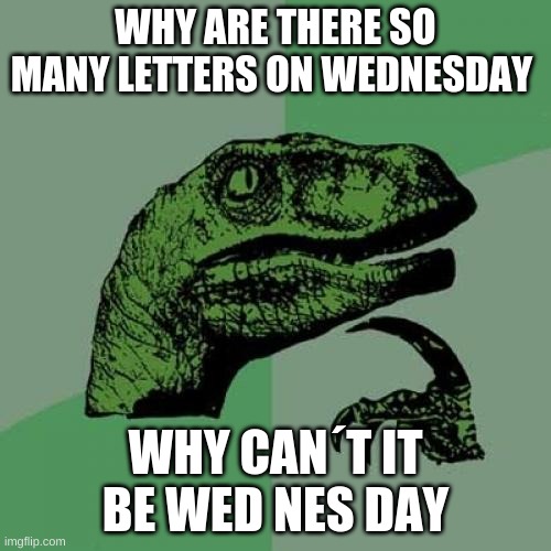 why | WHY ARE THERE SO MANY LETTERS ON WEDNESDAY; WHY CAN´T IT BE WED NES DAY | image tagged in memes,philosoraptor | made w/ Imgflip meme maker