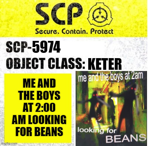 SCP-5974 | 5974; KETER; ME AND THE BOYS AT 2:00 AM LOOKING FOR BEANS | image tagged in scp sign generator | made w/ Imgflip meme maker