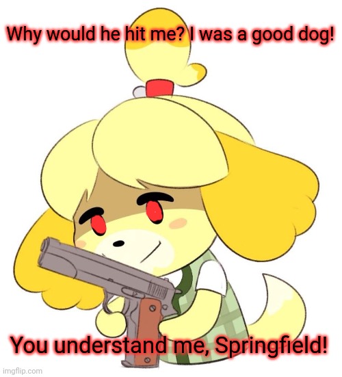 Why would he hit me? I was a good dog! You understand me, Springfield! | made w/ Imgflip meme maker