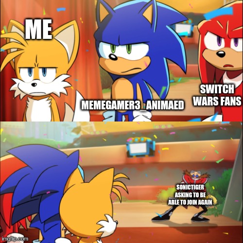 Essentially, this is gonna be a big part of the reboot, even if we don't want to deal with it. | ME; SWITCH WARS FANS; MEMEGAMER3_ANIMAED; SONICTIGER ASKING TO BE ABLE TO JOIN AGAIN | image tagged in weirded out sonic | made w/ Imgflip meme maker