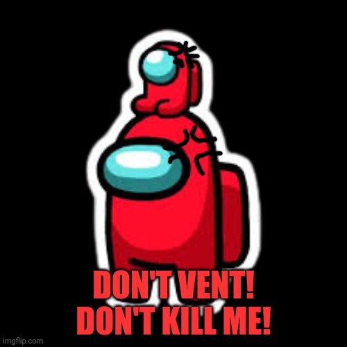 red with mini crewmate | DON'T VENT! DON'T KILL ME! | image tagged in red with mini crewmate | made w/ Imgflip meme maker