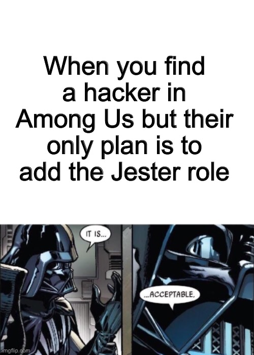 I'd like it. | When you find a hacker in Among Us but their only plan is to add the Jester role | image tagged in it is acceptable,among us | made w/ Imgflip meme maker