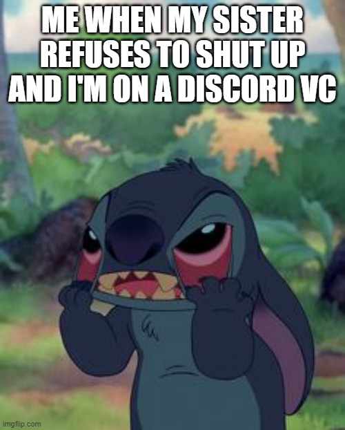 Siblings | ME WHEN MY SISTER REFUSES TO SHUT UP AND I'M ON A DISCORD VC | image tagged in stitch | made w/ Imgflip meme maker