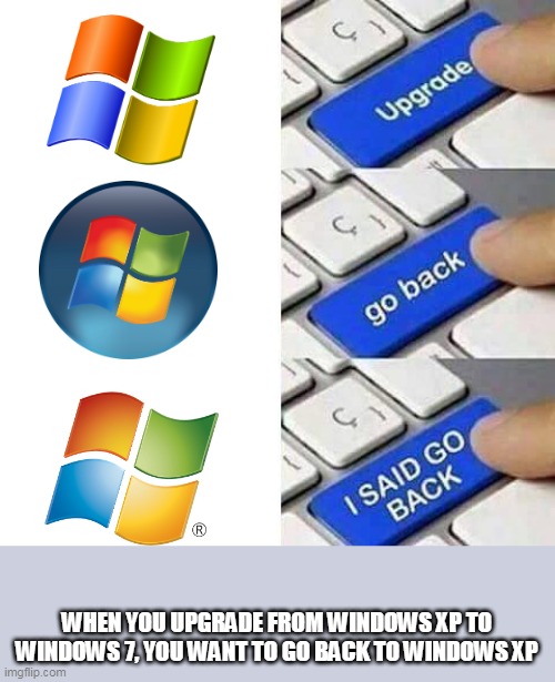 Upgrading from windows xp to windows vista but want to go back to windows xp and it ends up on windows 7 | WHEN YOU UPGRADE FROM WINDOWS XP TO WINDOWS 7, YOU WANT TO GO BACK TO WINDOWS XP | image tagged in upgrade go back i said go back,windows xp,windows vista,windows 7 | made w/ Imgflip meme maker