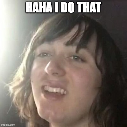 Ha ha I do that | HAHA I DO THAT | image tagged in ha ha i do that | made w/ Imgflip meme maker