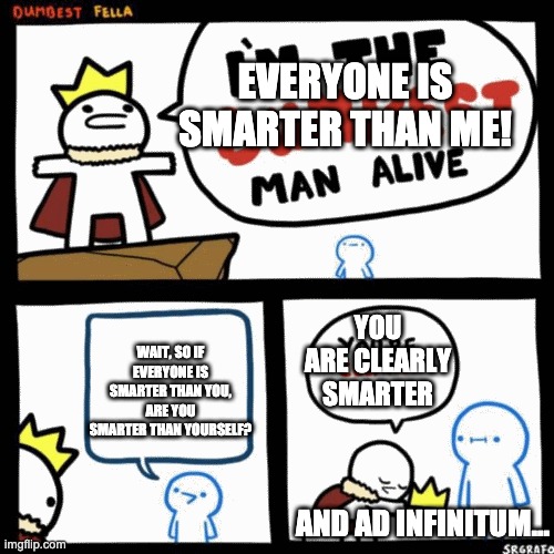 One way to generate infinite iq | EVERYONE IS SMARTER THAN ME! YOU ARE CLEARLY SMARTER; WAIT, SO IF EVERYONE IS SMARTER THAN YOU, ARE YOU SMARTER THAN YOURSELF? AND AD INFINITUM... | image tagged in i'm the dumbest man alive,infinite iq | made w/ Imgflip meme maker