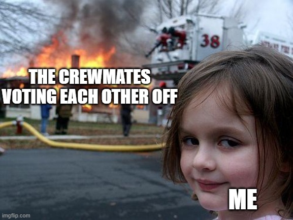 Among Us | THE CREWMATES VOTING EACH OTHER OFF; ME | image tagged in memes,disaster girl | made w/ Imgflip meme maker