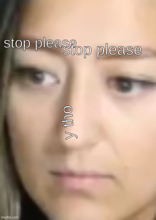 why | stop please; stop please; y tho | image tagged in why | made w/ Imgflip meme maker