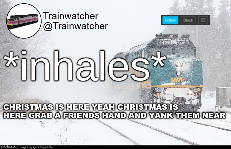 Trainwatcher Announcement 5 | *inhales*; CHRISTMAS IS HERE YEAH CHRISTMAS IS HERE GRAB A FRIENDS HAND AND YANK THEM NEAR | image tagged in trainwatcher announcement 5 | made w/ Imgflip meme maker