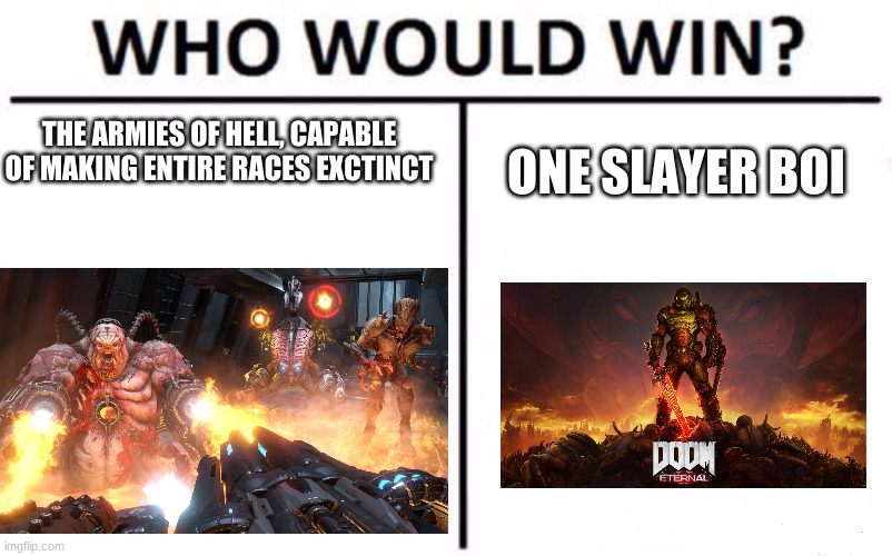Who Would Win? Meme | THE ARMIES OF HELL, CAPABLE OF MAKING ENTIRE RACES EXCTINCT; ONE SLAYER BOI | image tagged in memes,who would win | made w/ Imgflip meme maker