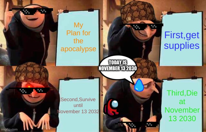 Gru's plan to survive a apocalypse | My Plan for the apocalypse; First,get supplies; TODAY IS NOVEMBER 13 2030; Second,Survive until November 13 2032; Third,Die at November 13 2030 | image tagged in memes,gru's plan | made w/ Imgflip meme maker