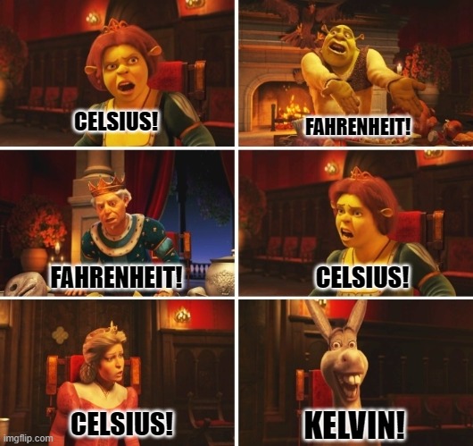 I use Fahrenheit, how about you? | CELSIUS! FAHRENHEIT! FAHRENHEIT! CELSIUS! KELVIN! CELSIUS! | image tagged in shrek fiona harold donkey,memes,funny,heat | made w/ Imgflip meme maker