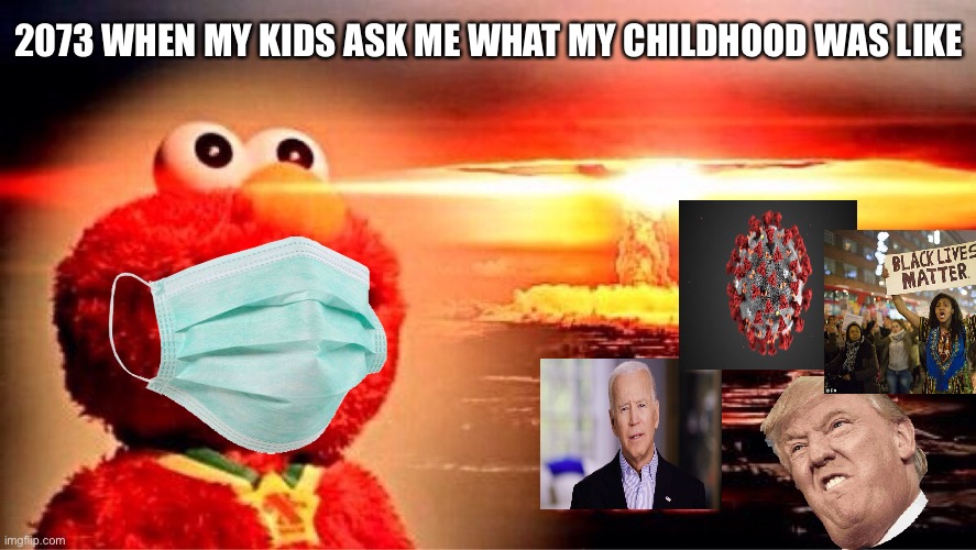 elmo nuclear explosion | 2073 WHEN MY KIDS ASK ME WHAT MY CHILDHOOD WAS LIKE | image tagged in elmo nuclear explosion | made w/ Imgflip meme maker