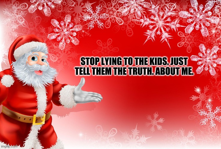 Do It | STOP LYING TO THE KIDS. JUST TELL THEM THE TRUTH. ABOUT ME. | image tagged in funny,christmas,lies,fake news | made w/ Imgflip meme maker