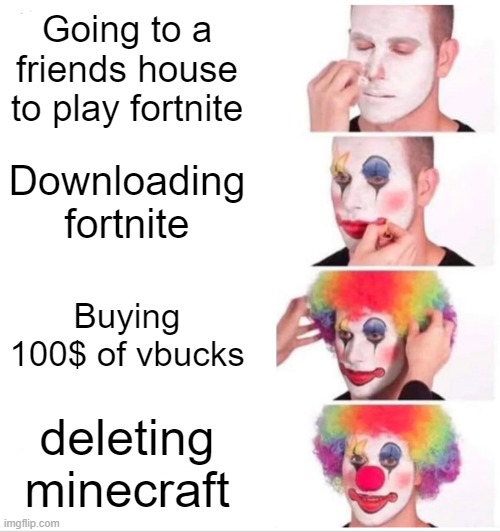 Clown Applying Makeup Meme | Going to a friends house to play fortnite; Downloading fortnite; Buying 100$ of vbucks; deleting minecraft | image tagged in memes,clown applying makeup | made w/ Imgflip meme maker