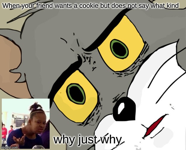 Unsettled Tom | When your friend wants a cookie but does not say what kind; why just why | image tagged in memes,unsettled tom | made w/ Imgflip meme maker
