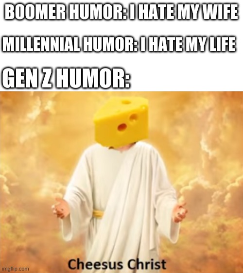 BOOMER HUMOR: I HATE MY WIFE; MILLENNIAL HUMOR: I HATE MY LIFE; GEN Z HUMOR: | image tagged in blank white template | made w/ Imgflip meme maker