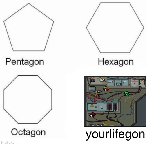 Pentagon Hexagon Octagon | yourlifegon | image tagged in memes,pentagon hexagon octagon | made w/ Imgflip meme maker