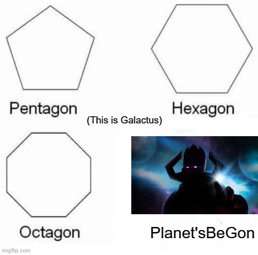 Pentagon Hexagon Octagon Meme | (This is Galactus); Planet'sBeGon | image tagged in memes,pentagon hexagon octagon | made w/ Imgflip meme maker