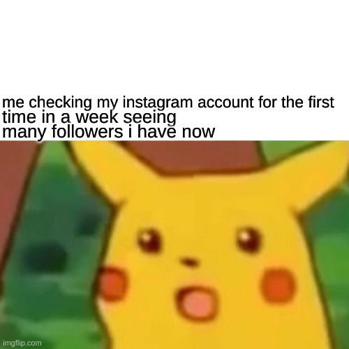 funny pikachu | me checking my instagram account for the first; time in a week seeing; many followers i have now | image tagged in memes,surprised pikachu,funny,happy,amazed | made w/ Imgflip meme maker