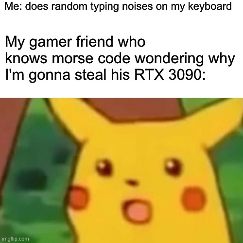 RTX 3090 | Me: does random typing noises on my keyboard; My gamer friend who knows morse code wondering why I'm gonna steal his RTX 3090: | image tagged in memes,surprised pikachu,pc gaming,pc master race | made w/ Imgflip meme maker