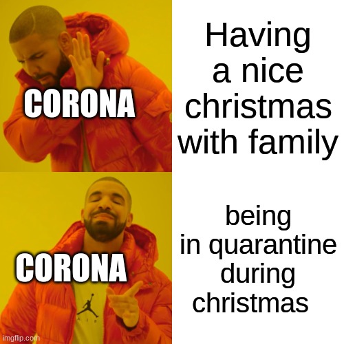 Drake Hotline Bling Meme | Having a nice christmas with family; CORONA; being in quarantine during christmas; CORONA | image tagged in memes,drake hotline bling | made w/ Imgflip meme maker