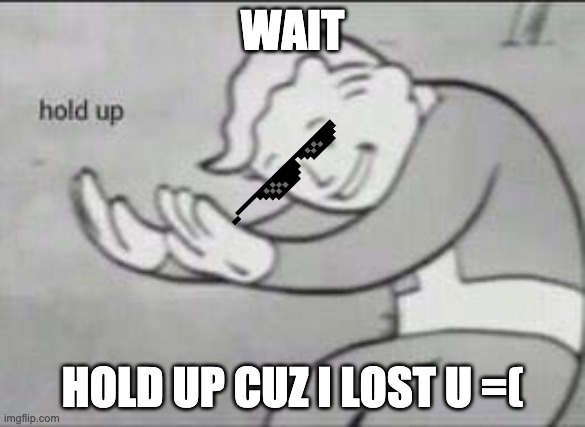Wait, hold up k :) | WAIT; HOLD UP CUZ I LOST U =( | image tagged in fallout hold up,hold up,meme,memes | made w/ Imgflip meme maker