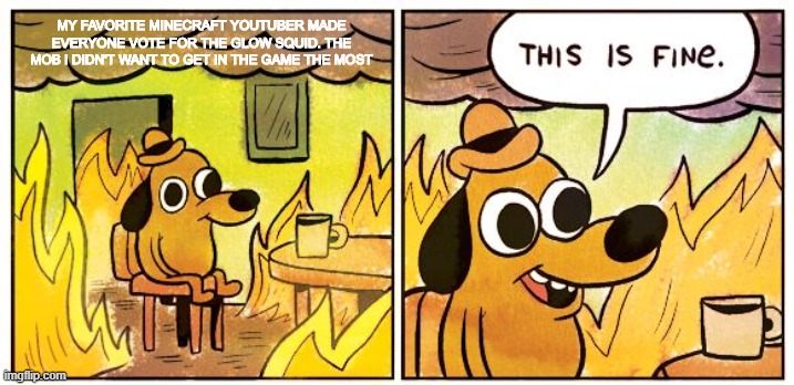 This Is Fine Meme | MY FAVORITE MINECRAFT YOUTUBER MADE EVERYONE VOTE FOR THE GLOW SQUID. THE MOB I DIDN'T WANT TO GET IN THE GAME THE MOST | image tagged in memes,this is fine | made w/ Imgflip meme maker