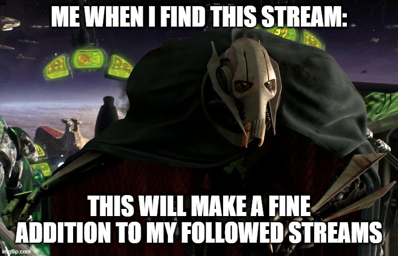 FORT 4 LIFE | ME WHEN I FIND THIS STREAM:; THIS WILL MAKE A FINE ADDITION TO MY FOLLOWED STREAMS | image tagged in grievous a fine addition to my collection | made w/ Imgflip meme maker