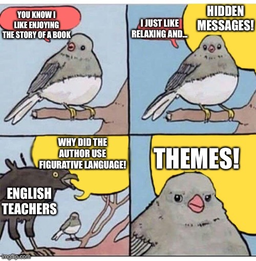 annoyed bird |  HIDDEN MESSAGES! YOU KNOW I LIKE ENJOYING THE STORY OF A BOOK; I JUST LIKE RELAXING AND... THEMES! WHY DID THE AUTHOR USE FIGURATIVE LANGUAGE! ENGLISH TEACHERS | image tagged in annoyed bird | made w/ Imgflip meme maker