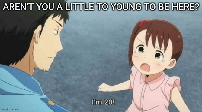 AREN'T YOU A LITTLE TO YOUNG TO BE HERE? | made w/ Imgflip meme maker