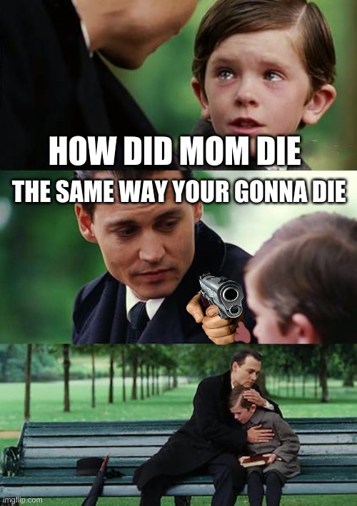 Finding Neverland Meme | HOW DID MOM DIE; THE SAME WAY YOUR GONNA DIE | image tagged in memes,finding neverland | made w/ Imgflip meme maker