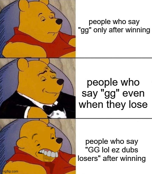 honestly I hate the top and the bottom one | people who say "gg" only after winning; people who say "gg" even when they lose; people who say "GG lol ez dubs losers" after winning | image tagged in best better blurst,tuxedo winnie the pooh,winnie the pooh,funny,memes | made w/ Imgflip meme maker
