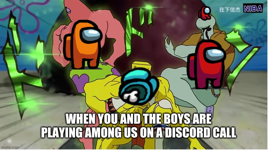 spenge among us | WHEN YOU AND THE BOYS ARE PLAYING AMONG US ON A DISCORD CALL | image tagged in spongebob,among us,discord | made w/ Imgflip meme maker