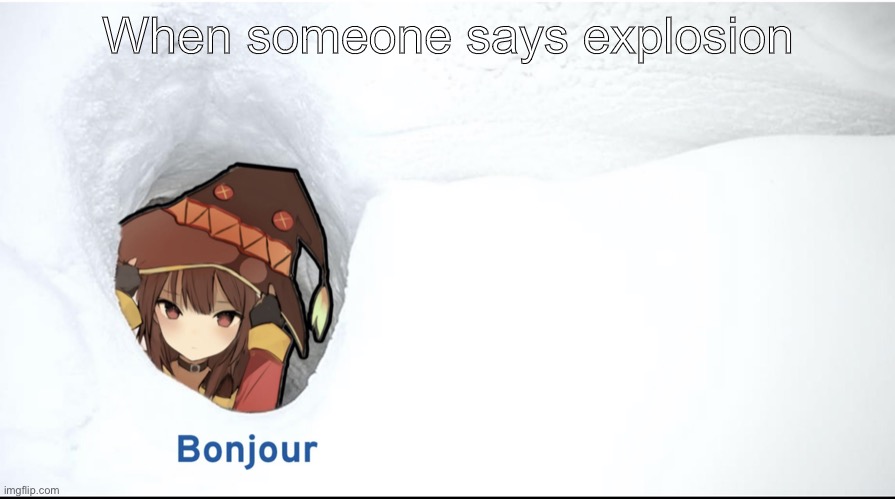 Bad memes go brrrr | When someone says explosion | image tagged in megumin bonjour | made w/ Imgflip meme maker