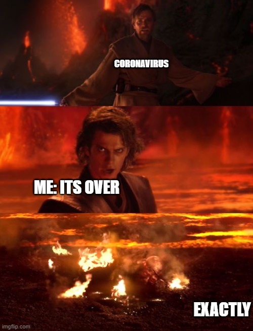 It's over anakin extended | CORONAVIRUS; ME: ITS OVER; EXACTLY | image tagged in it's over anakin extended | made w/ Imgflip meme maker
