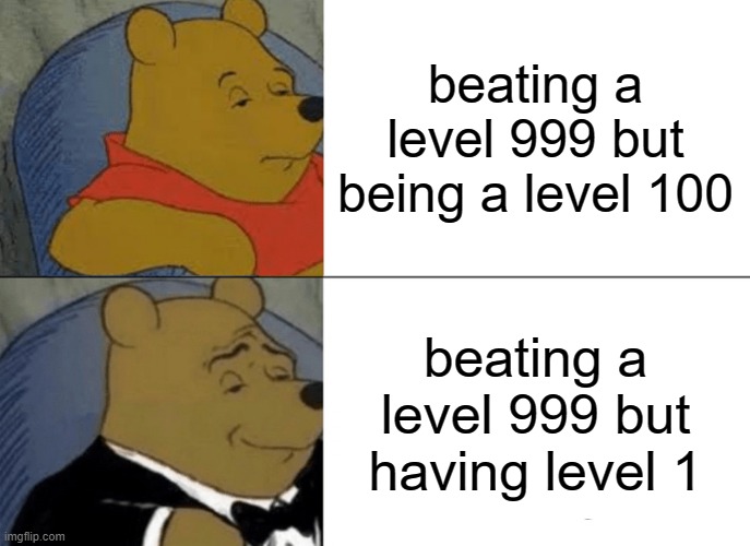 Tuxedo Winnie The Pooh Meme | beating a level 999 but being a level 100; beating a level 999 but having level 1 | image tagged in memes,tuxedo winnie the pooh | made w/ Imgflip meme maker