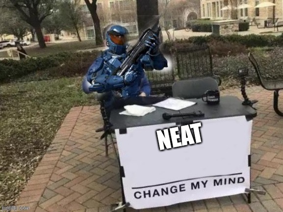 (only rvb fans will get it) | NEAT | image tagged in caboose change my mind | made w/ Imgflip meme maker