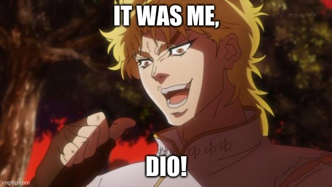 But it was me Dio | IT WAS ME, DIO! | image tagged in but it was me dio | made w/ Imgflip meme maker