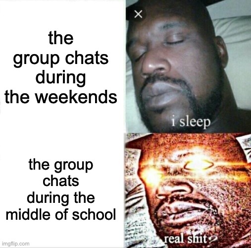 sad but true | the group chats during the weekends; the group chats during the middle of school | image tagged in memes,sleeping shaq | made w/ Imgflip meme maker