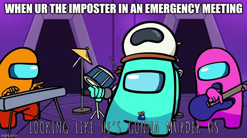 among us meme | WHEN UR THE IMPOSTER IN AN EMERGENCY MEETING | image tagged in among us,video games,gaming | made w/ Imgflip meme maker