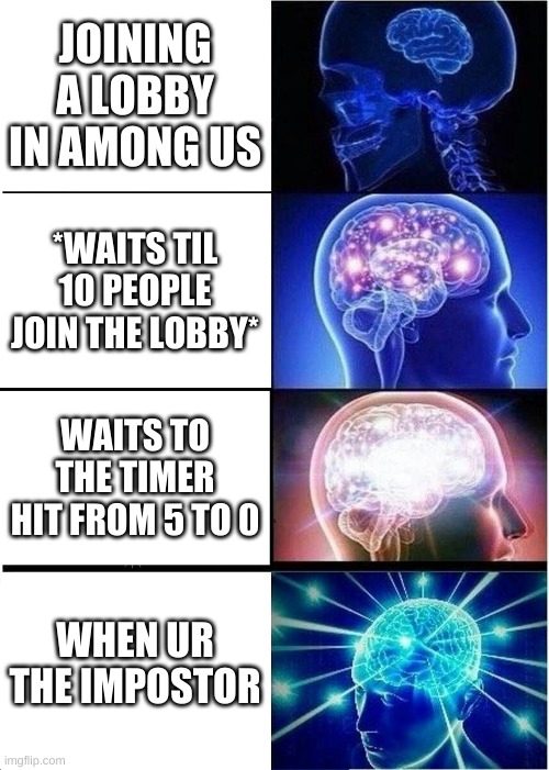 Among Us Meme That Has facts | JOINING A LOBBY IN AMONG US; *WAITS TIL 10 PEOPLE JOIN THE LOBBY*; WAITS TO THE TIMER HIT FROM 5 TO 0; WHEN UR THE IMPOSTOR | image tagged in memes,expanding brain | made w/ Imgflip meme maker