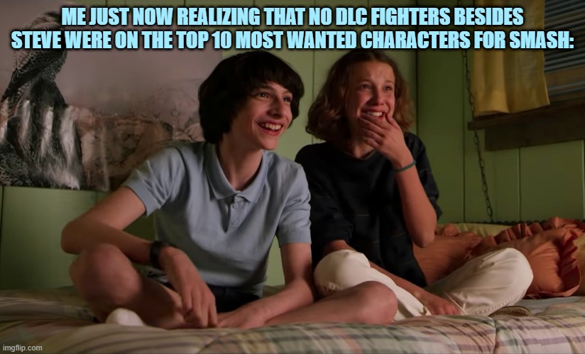 oof.... | ME JUST NOW REALIZING THAT NO DLC FIGHTERS BESIDES STEVE WERE ON THE TOP 10 MOST WANTED CHARACTERS FOR SMASH: | image tagged in stranger things bloopers,stranger things,super smash bros,dlc,minecraft,steve | made w/ Imgflip meme maker
