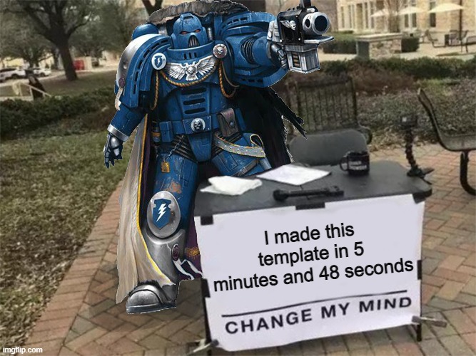 Change my mind (40k) | I made this template in 5 minutes and 48 seconds | image tagged in change my mind 40k | made w/ Imgflip meme maker