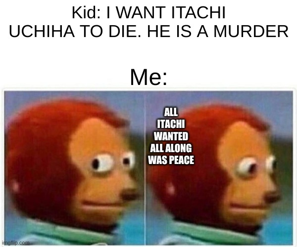 WHY KID WHY | Kid: I WANT ITACHI UCHIHA TO DIE. HE IS A MURDER; Me:; ALL ITACHI WANTED ALL ALONG WAS PEACE | image tagged in memes,monkey puppet | made w/ Imgflip meme maker