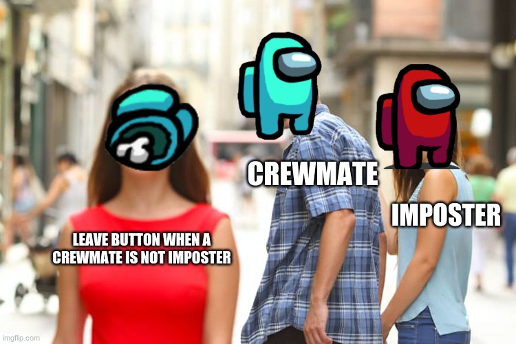 Distracted Boyfriend | CREWMATE; IMPOSTER; LEAVE BUTTON WHEN A CREWMATE IS NOT IMPOSTER | image tagged in memes,distracted boyfriend | made w/ Imgflip meme maker