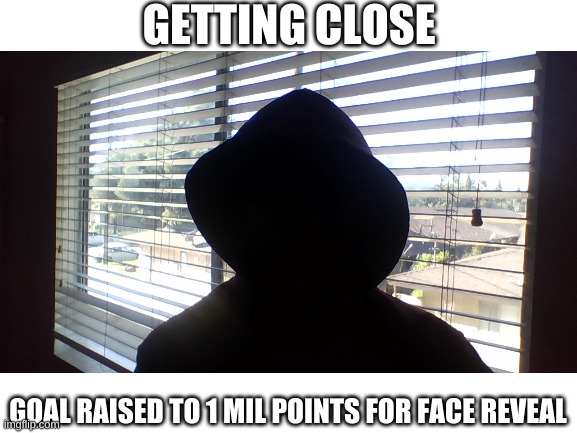 GETTING CLOSE; GOAL RAISED TO 1 MIL POINTS FOR FACE REVEAL | made w/ Imgflip meme maker